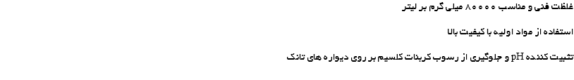 غلظت فنی و مناسب 80000 میلی گرم بر لیتر استفاده از مواد اولیه با کیفیت بالا تثبیت کننده pH و جلوگیری از رسوب کربنات کلسیم بر روی دیواره های تانک
